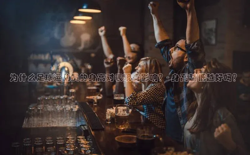新宝gg平台注册度小满理财为什么足球运动员的身高对表现有影响？- 身高越低越好吗？