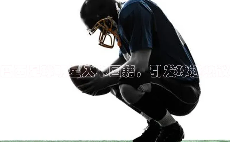 gg网站入口官网蓝色光标巴西足球明星入中国籍，引发球迷热议