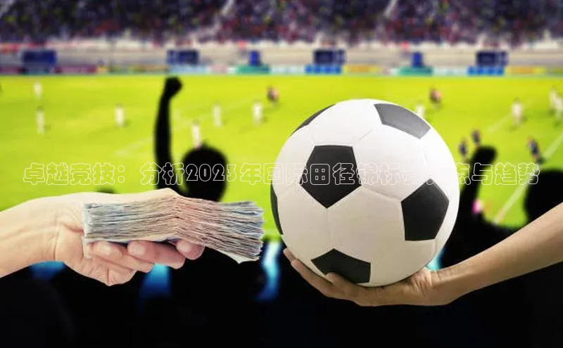 新宝gg创造奇迹官方登录入口小度商城卓越竞技：分析2023年国际田径锦标赛亮点与趋势