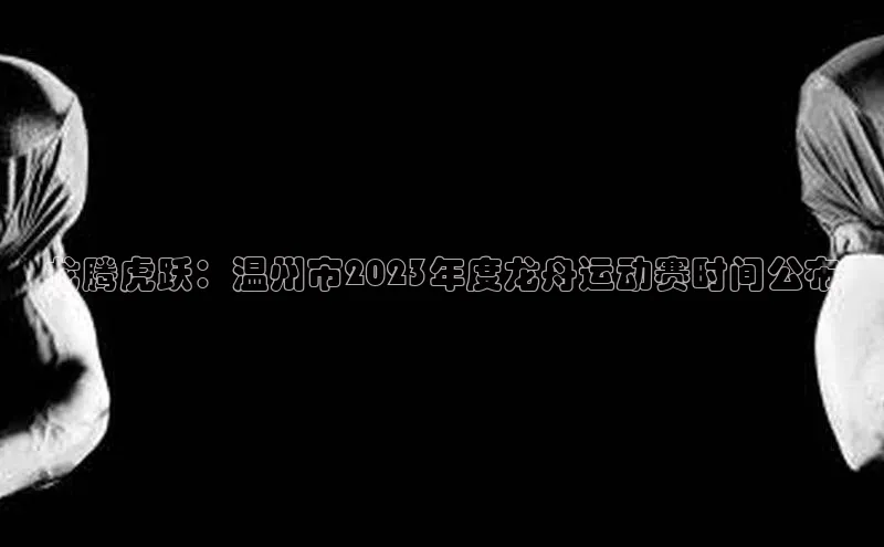 龙腾虎跃：温州市2023年度龙舟运动赛时间公布