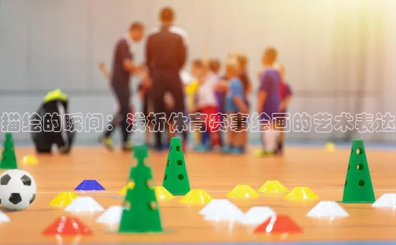 描绘的瞬间：浅析体育赛事绘画的艺术表达