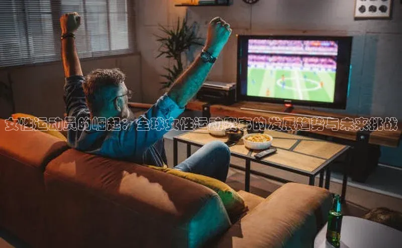 女性运动员的崛起：全球女性运动赛事的发展趋势与未来挑战