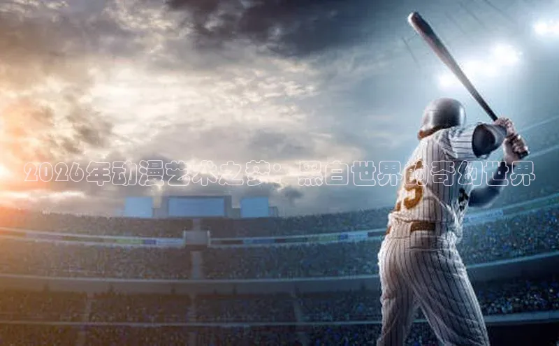 2026年动漫艺术之梦：黑白世界的奇幻世界